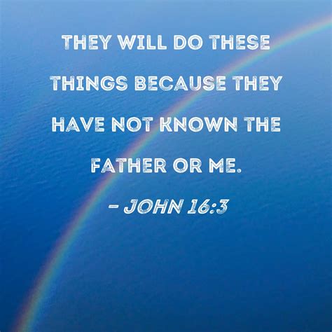 John 16:3 They will do these things because they have not known the ...