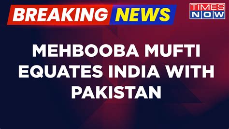 Breaking News | PDF Chief Mehbooba Mufti Equates India With Pakistan ...