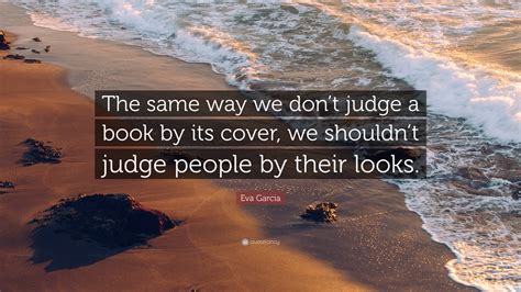 Eva Garcia Quote: “The same way we don’t judge a book by its cover, we ...