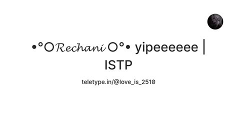 𝓡𝓮𝓬𝓱𝓪𝓷𝓲 °• yipeeeeee | ISTP — Teletype