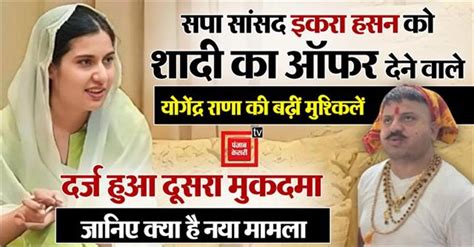 सपा सांसद इकरा हसन को शादी का ऑफर देने वाले योगेंद्र राणा की बढ़ीं ...