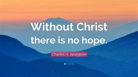 Charles H. Spurgeon Quote: “Without Christ there is no hope.” (12 ...