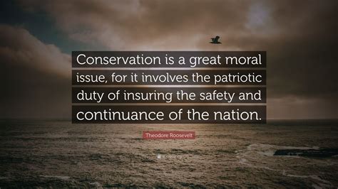 Theodore Roosevelt Quote: “Conservation is a great moral issue, for it ...