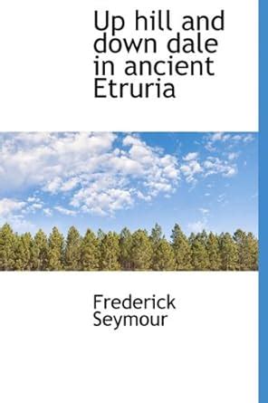 Up Hill and Down Dale in Ancient Etruria : Seymour, Frederick: Amazon ...