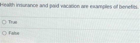 Solved: Health insurance and paid vacation are examples of benefits ...