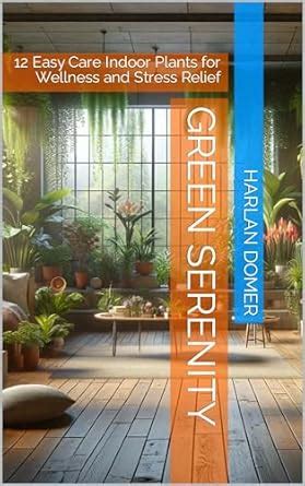 Green Serenity: 12 Easy Care Indoor Plants for Wellness and Stress ...