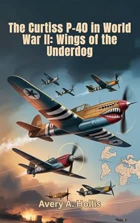The Curtiss P-40 in World War II: Wings of the Underdog: The True ...