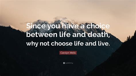 Carolyn Wells Quote: “Since you have a choice between life and death ...