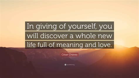 César Chávez Quote: “In giving of yourself, you will discover a whole ...