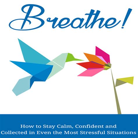 Breathe : How To Stay Calm, Confident and Collected in Even the Most ...