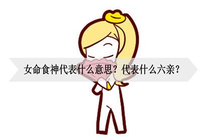 女命食神代表什么意思？代表什么六亲？_神巴巴测试网