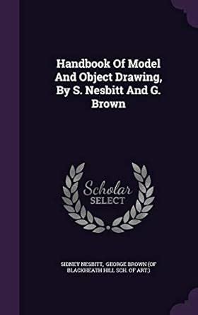 Handbook Of Model And Object Drawing, By S. Nesbitt And G. Brown ...