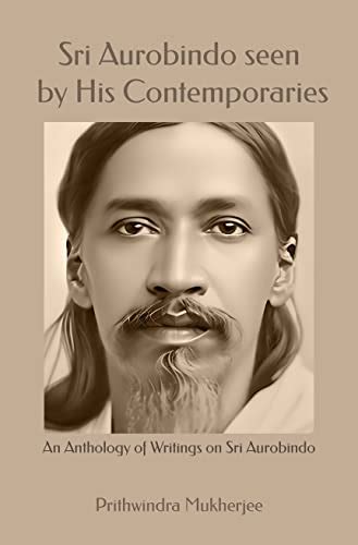 Sri Aurobindo seen by his Contemporaries : An Anthology of Writings on ...