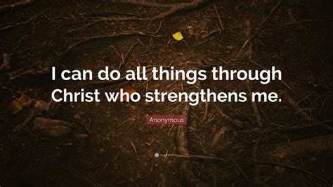 Anonymous Quote: “I can do all things through Christ who strengthens me ...