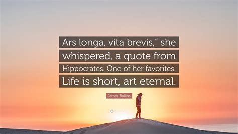 James Rollins Quote: “Ars longa, vita brevis,” she whispered, a quote ...