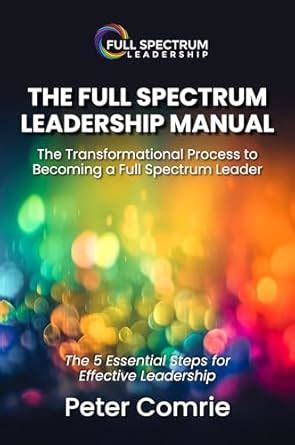 The Full Spectrum Leadership Manual: Transforming Leadership at Its ...