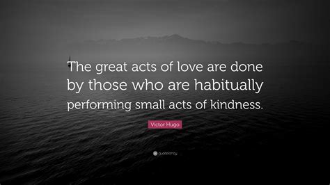 Victor Hugo Quote: “The great acts of love are done by those who are ...