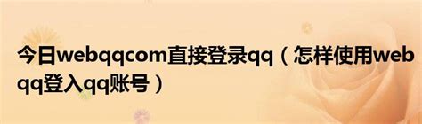 今日webqqcom直接登录qq（怎样使用webqq登入qq账号）_华夏文化传播网