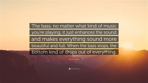 Charlie Haden Quote: “The bass, no matter what kind of music you’re ...
