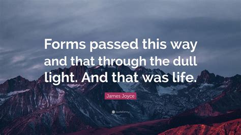 James Joyce Quote: “Forms passed this way and that through the dull ...
