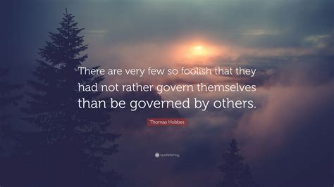 Thomas Hobbes Quote: “There are very few so foolish that they had not ...