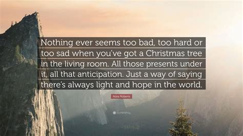 Nora Roberts Quote: “Nothing ever seems too bad, too hard or too sad ...