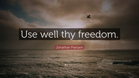 Jonathan Franzen Quote: “Use well thy freedom.”