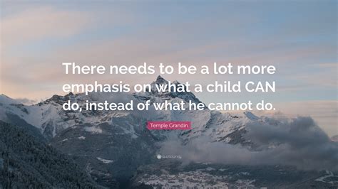 Temple Grandin Quote: “There needs to be a lot more emphasis on what a ...