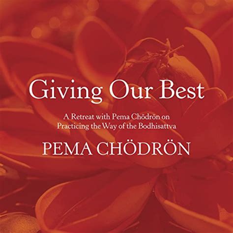 Giving Our Best: A Retreat with Pema Chödrön on Practicing the Way of ...