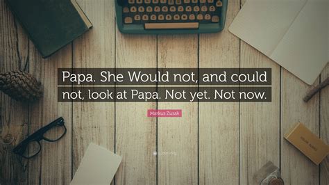 Markus Zusak Quote: “Papa. She Would not, and could not, look at Papa ...