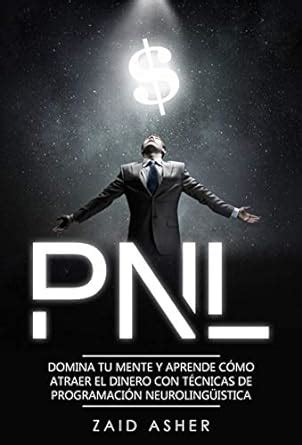PNL: Domina tu mente y aprende como atraer el dinero con técnicas de ...