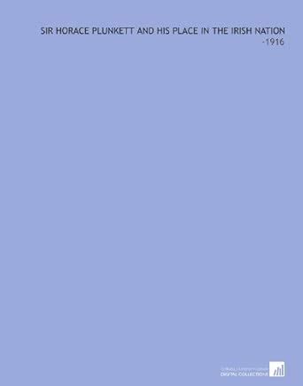 Sir Horace Plunkett and His Place in the Irish Nation: -1916 : Amazon ...