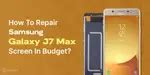 How To Repair Samsung Galaxy J7 Max Screen In Budget? | Cashify Repair Blog