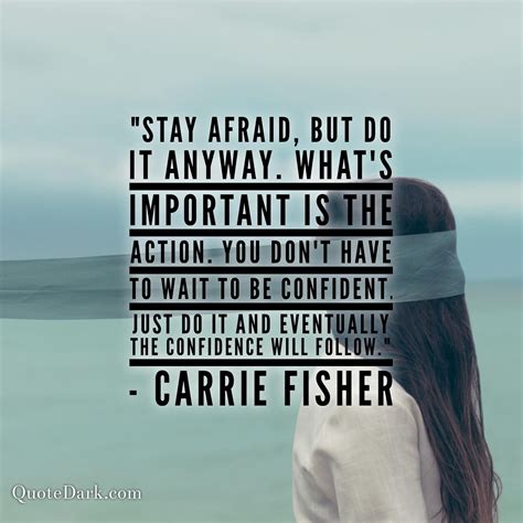 "Stay afraid but do it anyway. What's important is the action. You don ...