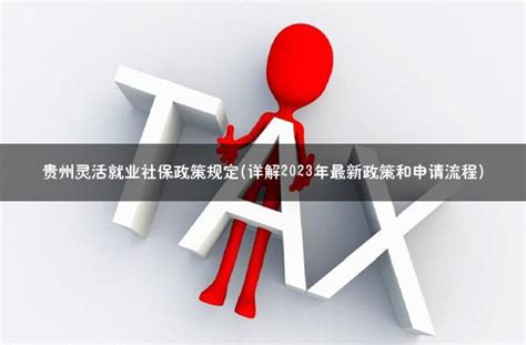 贵州灵活就业社保政策规定(详解2023年最新政策和申请流程) - 灵活用工代发工资平台