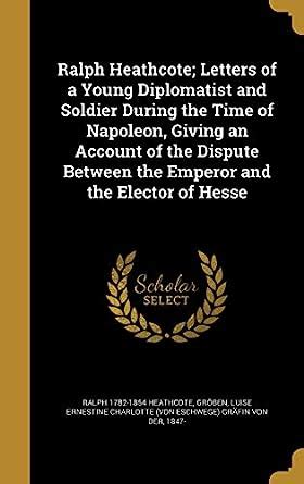 Ralph Heathcote; Letters of a Young Diplomatist and Soldier During the ...