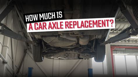 How Much Does A Car Axle Replacement Cost?
