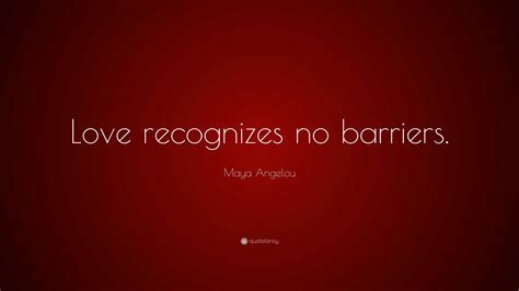 Maya Angelou Quote: “Love recognizes no barriers.”