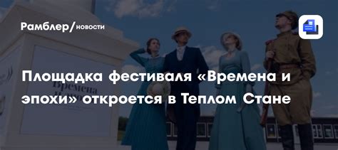 Площадка фестиваля «Времена и эпохи» откроется в Теплом Стане - Рамблер ...