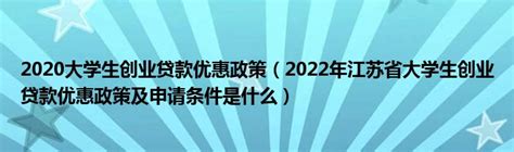 2020大学生创业贷款优惠政策（2022年江苏省大学生创业贷款优惠政策及申请条件是什么）_草根科学网