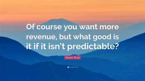 Aaron Ross Quote: “Of course you want more revenue, but what good is it ...