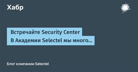 Пост @El_Gato_Grande — Блог компании Selectel — 15.08 17:21 / Хабр