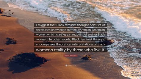 Patricia Hill Collins Quote: “I suggest that Black feminist thought ...