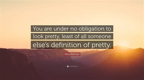 Mina Rehman Quote: “You are under no obligation to look pretty, least ...