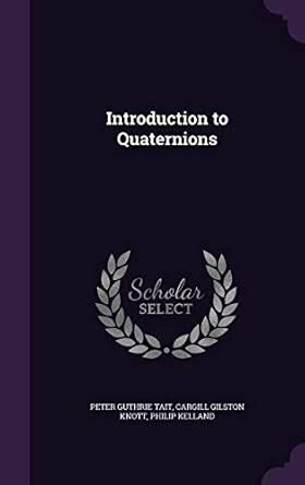 Introduction to Quaternions : Tait, Peter Guthrie, Knott, Cargill ...