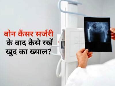 Bone Cancer Surgery : बोन कैंसर सर्जरी के बाद होती है एक्स्ट्रा केयर की ...