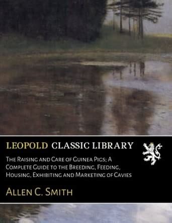 The Raising and Care of Guinea Pigs; A Complete Guide to the Breeding ...