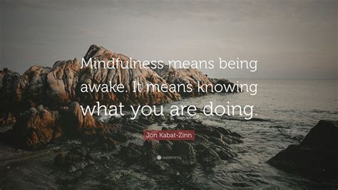 Jon Kabat-Zinn Quote: “Mindfulness means being awake. It means knowing ...
