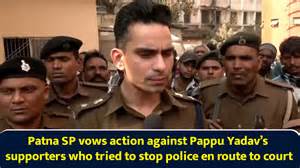Patna SP vows action against Pappu Yadav’s supporters who tried to stop ...