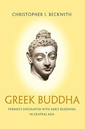 Greek Buddha: Pyrrho's Encounter with Early Buddhism in Central Asia ...